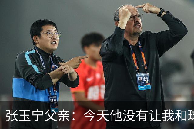 张玉宁父亲：今天他没有让我和球队失望，后面需要付出更多